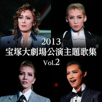 2013 宝塚大劇場公演主題歌集 Vol.2／宝塚歌劇団｜音楽ダウンロード
