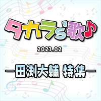 タカラ's歌（2023-02） －田渕大輔　特集－