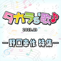 タカラ's歌（2023-03） －野口幸作　特集－