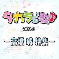 タカラ's歌（2023-09） －高橋　城　特集－