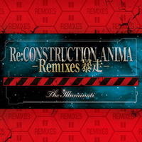 Re:construction Anima - Remixes 暴走 -／The Illuminati｜音楽